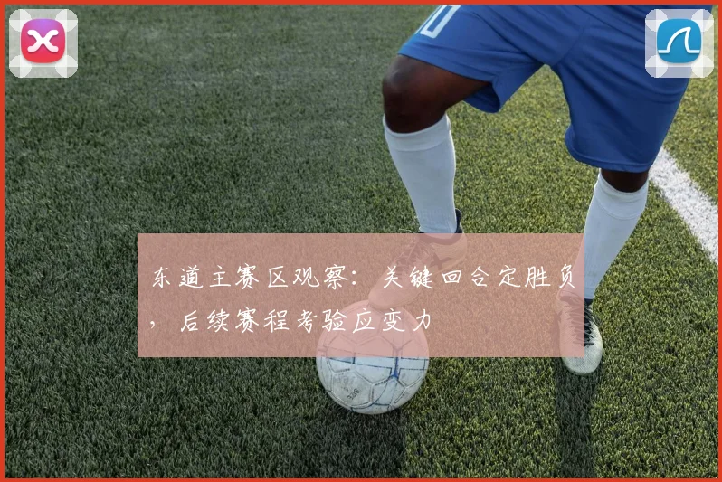 东道主赛区观察：关键回合定胜负，后续赛程考验应变力