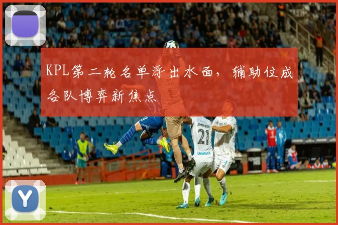 KPL第二轮名单浮出水面,辅助位成各队博弈新焦点