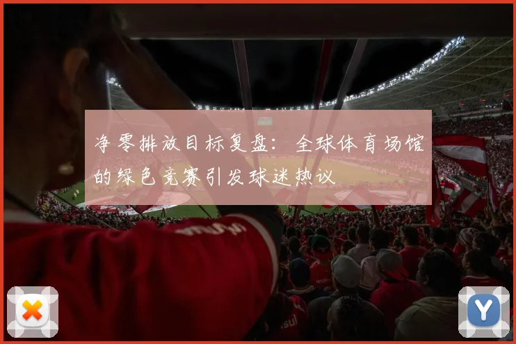 净零排放目标复盘：全球体育场馆的绿色竞赛引发球迷热议