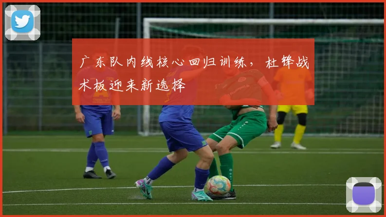 广东队内线核心回归训练，杜锋战术板迎来新选择