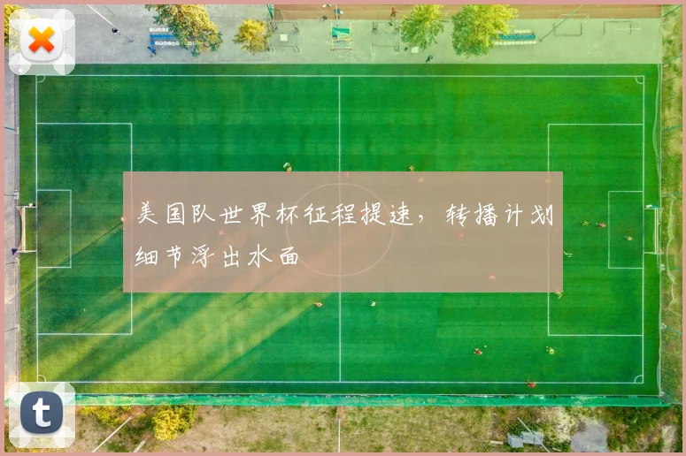 美国队世界杯征程提速，转播计划细节浮出水面