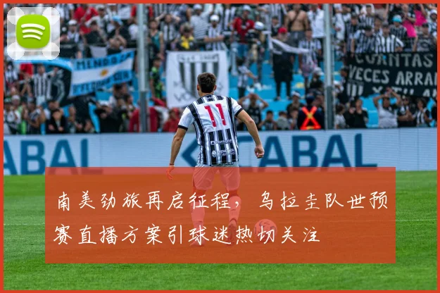 南美劲旅再启征程，乌拉圭队世预赛直播方案引球迷热切关注