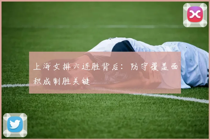 上海女排六连胜背后：防守覆盖面积成制胜关键