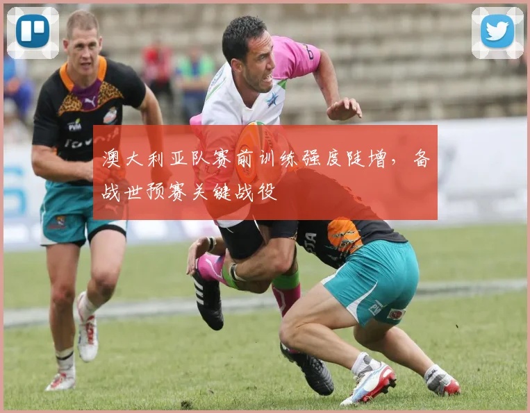 澳大利亚队赛前训练强度陡增,备战世预赛关键战役