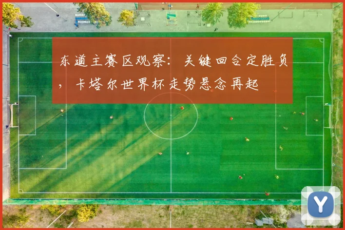 东道主赛区观察：关键回合定胜负，卡塔尔世界杯走势悬念再起