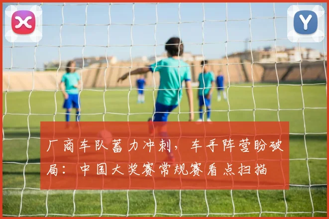 厂商车队蓄力冲刺，车手阵营盼破局：中国大奖赛常规赛看点扫描