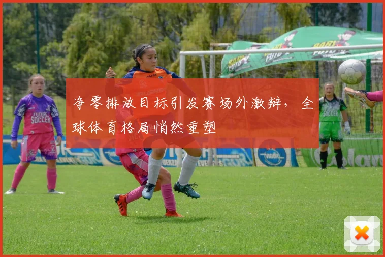 净零排放目标引发赛场外激辩，全球体育格局悄然重塑