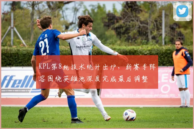 KPL第8轮技术统计出炉,新赛季阵容围绕英雄池深度完成最后调整
