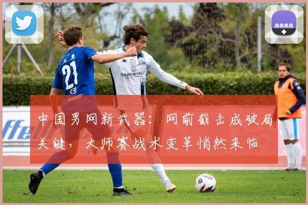 中国男网新武器：网前截击成破局关键，大师赛战术变革悄然来临